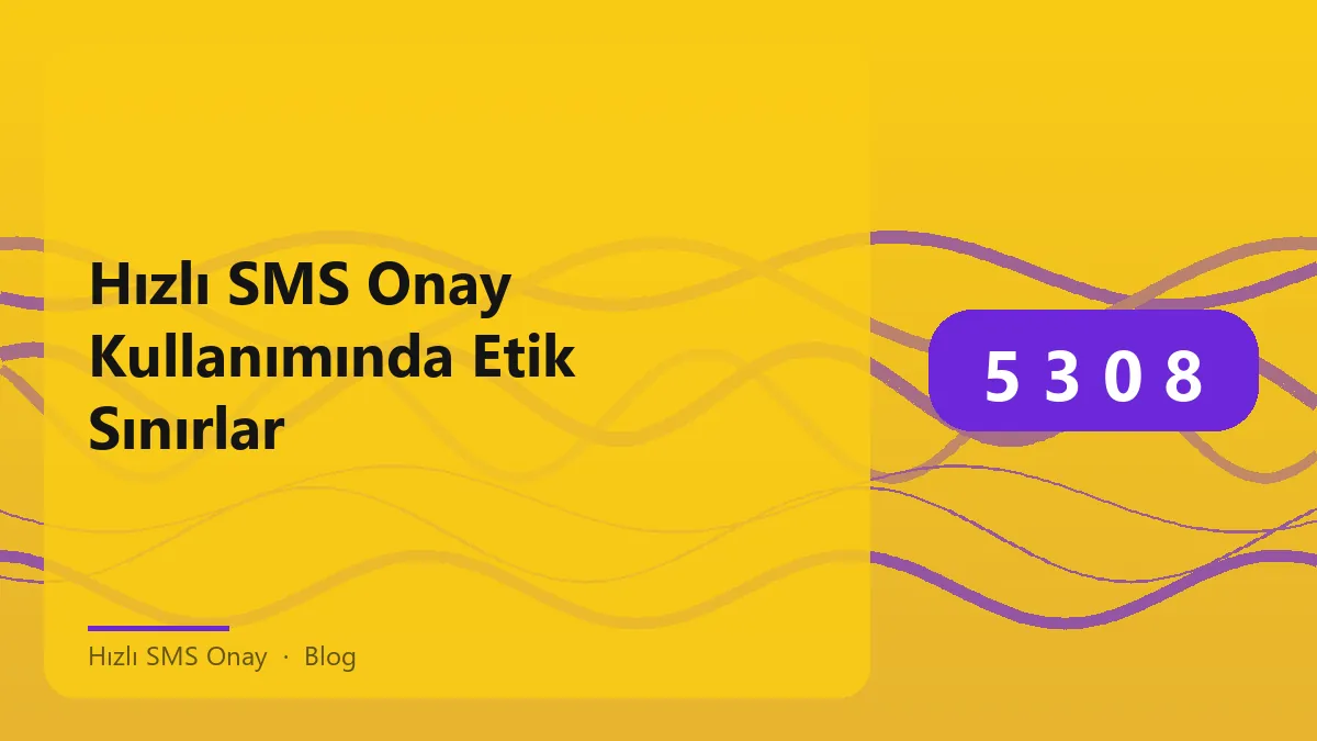 Hızlı SMS Onay kullanımında etik ve sorumlu yaklaşım